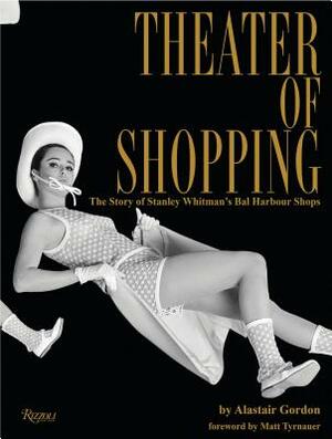 Theater of Shopping: The Story of Stanley Whitman's Bal Harbour Shops by Alastair Gordon