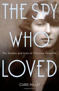 The Spy Who Loved: The Secrets and Lives of Christine Granville by Clare Mulley