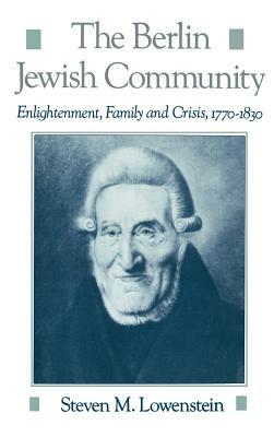 The Berlin Jewish Community: Enlightenment, Family, and Crisis, 1770-1830 by Steven M. Lowenstein