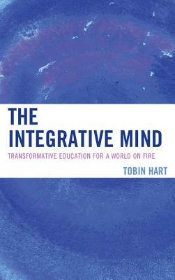 The Integrative Mind: Transformative Education for a World on Fire by Tobin Hart