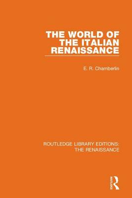 The World of the Italian Renaissance by E. R. Chamberlin