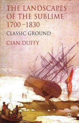 The Landscapes of the Sublime, 1700-1830: Classic Ground by Cian Duffy