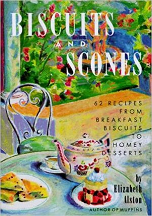 Biscuits and Scones: 62 Recipes from Breakfast Biscuits to Homey Desserts by Elizabeth Alston