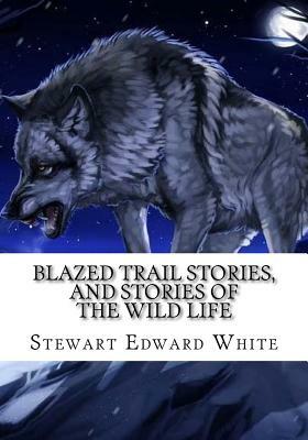 Blazed Trail Stories, and Stories of the Wild Life by Stewart Edward White