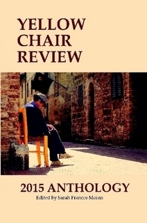 Yellow Chair Review 2015 Anthology by Kevin Ridgeway, Barbara Ruth, James H. Duncan, Laurie Kolp, Ryan A. Summers, Rachel Schmieder-Gropen, Andrea Blythe, Brendan Gillett, Aida Bode, Manuel Camacho, Heath Brougher, Elizabeth Cohen, Emily Jalloul, Allie Marini, Lahari Mahalanabish, Alex Vigue, Matthew Borczon, Bekah Steimel, Bunkong Tuon, Janell Zimmerer, Logen Cure, Kai Coggin, Caseyrenée Lopez, Scott Thomas Outlar, Alexzan Burton, E. Kristin Anderson, Sarah Frances Moran, Sean Wofford, Laura Madeline Wiseman, Meggie Royer, Azia DuPont, Jessica Wiseman Lawrence, Michael Wayne Friedman, Debasis Mukhopadhyay, Alison Ross, Jocelyn Mosman, Jonathan Jones, Jennifer Givhan, Rakhshan Rizwan, Smriti Verma, Rachel Nix, Adrian Ernesto Cepeda, Ashlie Allen, G. Shay Douple, Jeri Thompson, Glen Armstrong, Kevin Fisher-Paulson, Donna J. Snyder, Jenuine Poetess, J.K. Durick