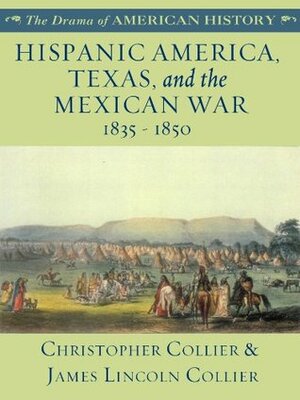 Hispanic America, Texas, and the Mexican War: 1835 - 1850 by Christopher Collier, James Lincoln Collier