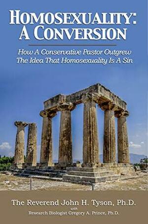 Homosexuality: A Conversion: How A Conservative Pastor Outgrew The Idea That Homosexuality Is A Sin by Gregory Prince, John H. Tyson