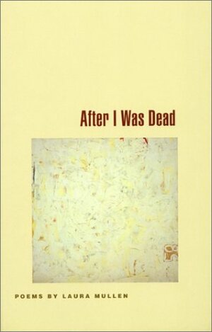 After I Was Dead: Poems by Laura Mullen