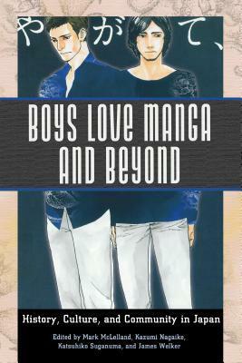 Boys Love Manga and Beyond: History, Culture, and Community in Japan by James Welker, Katsuhiko Suganuma, Kazumi Nagaike, Mark McLelland