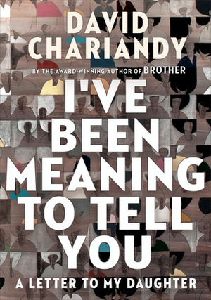 I've Been Meaning to Tell You: A Letter to My Daughter by David Chariandy