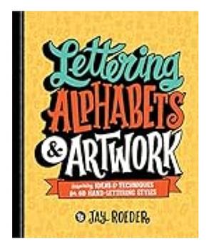 Lettering Alphabets & Artwork: Inspiring Ideas & Techniques for 60 Hand-Lettering Styles by Jay Roeder