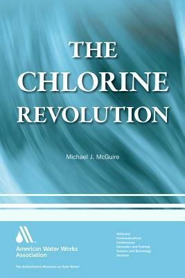 The Chlorine Revolution: Water Disinfection and the Fight to Save Lives by Michael J. McGuire