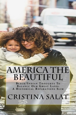 America The Beautiful: Black/Indian Thoughts To Balance Our Great Land: A Historical Reparations Slim by Cristina Salat