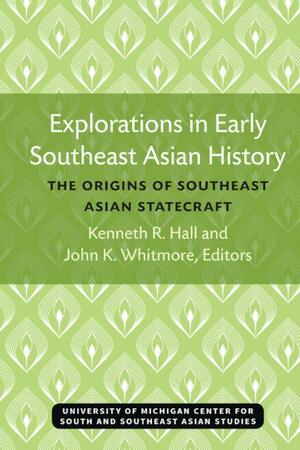 Explorations in Early Southeast Asian History: The Origins of Southeast Asian Statecraft by Kenneth Hall, Kenneth Hall