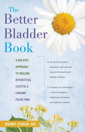 The Better Bladder Book: A Holistic Approach to Healing Interstitial Cystitis and Chronic Pelvic Pain by Wendy L. Cohan