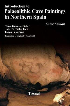 Introduction to Paleolithic Cave Paintings in Northern Spain Color Edition by Roberto Toca, Takeo Fukazawa, Cesar Sainz