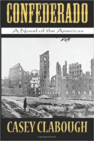 Confederado: A Novel of the Americas by Casey Howard Clabough