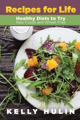Recipes for Life: Healthy Diets to Try: Raw Foods and Wheat Free by Kelly Hulin