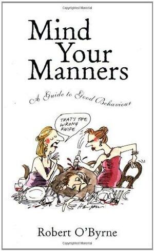 Mind Your Manners: A Guide To Good Behaviour by Robert O'Byrne