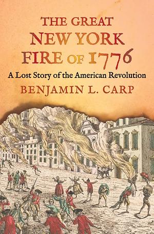 The Great New York Fire of 1776: A Lost Story of the American Revolution by Benjamin L. Carp