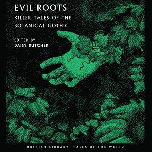 Evil Roots: Killers Tales of the Botanical Gothic by Daisy Butcher