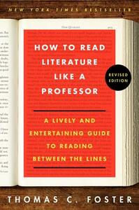 How to Read Literature Like a Professor Revised Edition: A Lively and Entertaining Guide to Reading Between the Lines by Thomas C. Foster