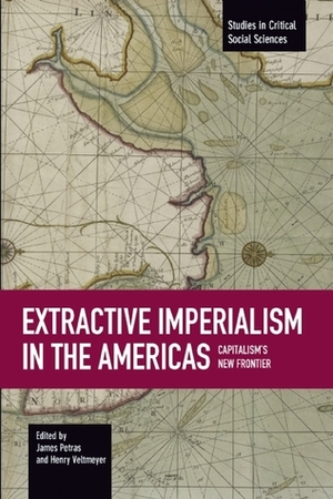 Extractive Imperialism in the Americas: Capitalism's New Frontier by James Petras, Henry Veltmeyer