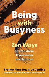 Being with Busyness: Zen Ways to Transform Overwhelm and Burnout by Brother Phap Huu, Jo Confino