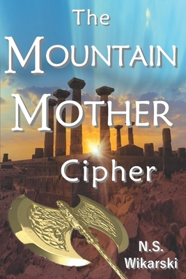 The Mountain Mother Cipher: Arkana Archaeology Mystery Thriller Series #2 by N. S. Wikarski