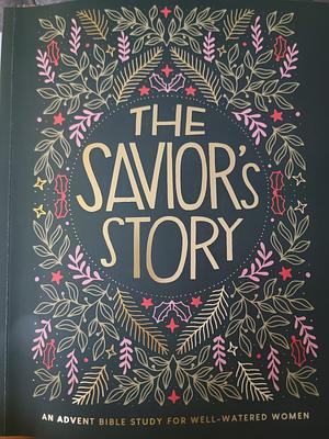 The Savior's Story: An Advent Bible Study for Well-Watered Women by Gretchen Saffles, Lauren Weir, Maggie Combs