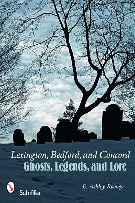 Lexington, Bedford, and Concord: Ghosts, Legends, and Lore by E. Ashley Rooney