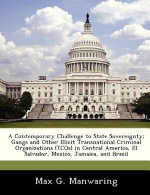A Contemporary Challenge to State Sovereignty: Gangs and Other Illicit Transnational Criminal Organizations (Tcos) in Central America, El Salvador, Me by Max G. Manwaring
