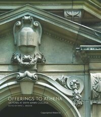 Offerings to Athena: 125 Years at Bryn Mawr College by Bryn Mawr College, Anne L. Bruder