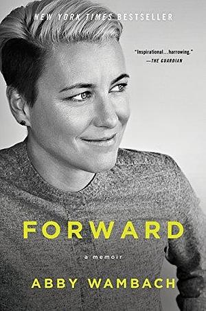 Forward: A Memoir by Abby Wambach by Abby Wambach, Abby Wambach