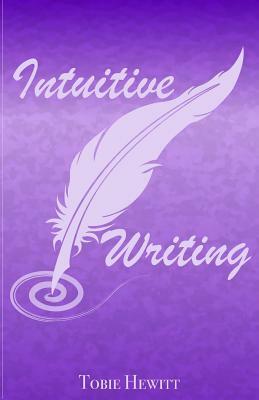 Intuitive Writing: Using Writing as a Tool for Discovery and Expression by Tobie Hewitt