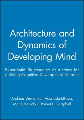 Architecture and Dynamics of Developing Mind: Experiential Structuralism as a Frame for Unifying Cognitive Development Theories by Anastasia Efklides, Andreas Demetriou, Maria Platsidou