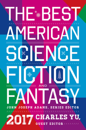 The Best American Science Fiction and Fantasy 2017 by John Joseph Adams, Charles Yu
