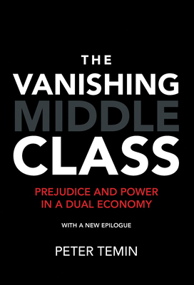 The Vanishing Middle Class, New Epilogue: Prejudice and Power in a Dual Economy by Peter Temin