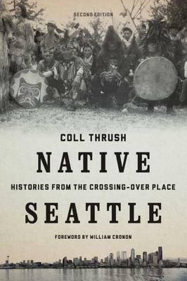 Native Seattle: Histories from the Crossing-Over Place, Second Edition by William Cronon, Coll Thrush