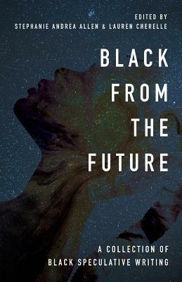 Black From the Future: A Collection of Black Speculative Writing by Stephanie Andrea Allen, Lauren Cherelle