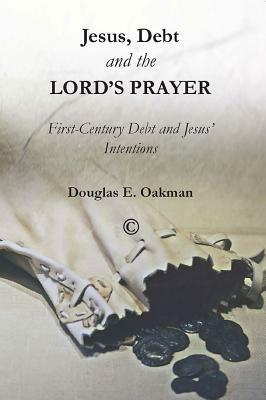 Jesus, Debt, and the Lord's Prayer: First-Century Debt and Jesus' Intentions by Douglas E. Oakman