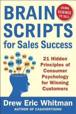 Brainscripts for Sales Success: 21 Hidden Principles of Consumer Psychology for Winning New Customers by Drew Eric Whitman