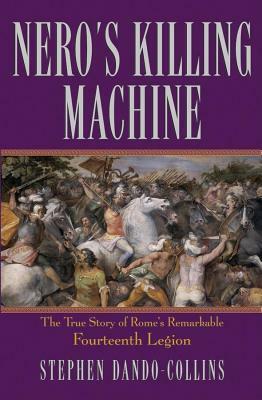 Nero's Killing Machine: The True Story of Rome's Remarkable Fourteenth Legion by Stephen Dando-Collins