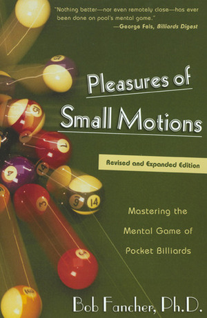 Pleasures of Small Motions: Mastering the Mental Game of Pocket Billiards by Robert T. Fancher, Bob Fancher
