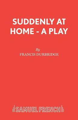 Suddenly At Home - A Play by Francis Durbridge