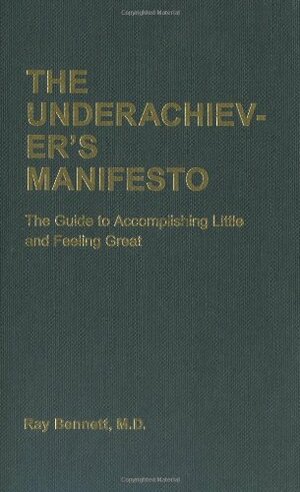 The Underachiever's Manifesto: The Guide to Accomplishing Little and Feeling Great by Ray Bennett