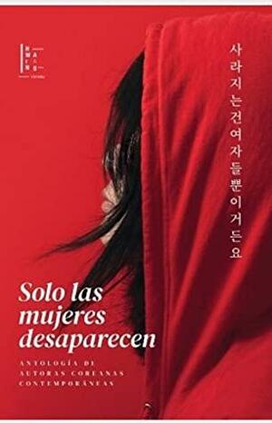 Solo las mujeres desaparecen = 사라지는 건 여자들뿐이거든요 by Choi Yeong-keon, Lim Sol-ah, Choi Jin-young, Son Bo-mi, Cheon Hee-rahn, Kang Hwa-gil, Hur Heuijung, Ji Hye