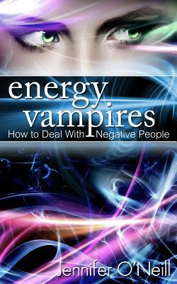 Energy Vampires: How to Deal With Negative People by Jennifer O'Neill