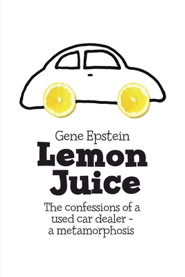 Lemon Juice: The Confessions of a Used Car Dealer - a Metamorphosis by Gene Epstein