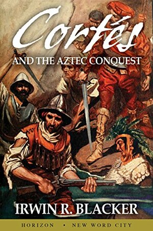 Cortés and the Aztec Conquest by Irwin R. Blacker